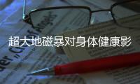 超大地磁暴对身体健康影响微乎其微丨周一健