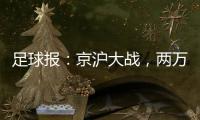 足球报	：京沪大战
，两万散票两分钟售罄	，有望再创工体上座率新高