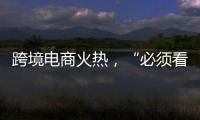 跨境电商火热，“必须看新地图”