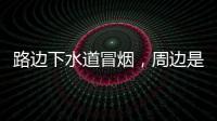 路边下水道冒烟，周边是石化仓储区�	，消防人员紧急排险→