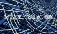 饭馆发布“蛤蟆汤”视频拟被罚45万？官方通报