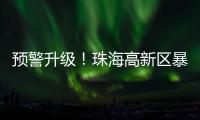 预警升级
！珠海高新区暴雨橙色预警信号发布