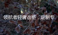 领航者轻奢衣柜	
，定制专属美