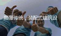 颠覆传统，装配式建筑设计经历五个阶段
