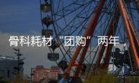 骨科耗材“团购”两年	，落地成效如何？