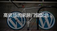 高级感的家居门窗配色�，满足好“色”的你
�，超赞!