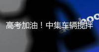 高考加油
！中集车辆搅拌车业务集团“静音行动”为梦想护航！