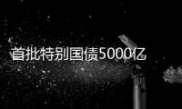 首批特别国债5000亿元将发行	，支持国有大型商业银行补充核心一级资本