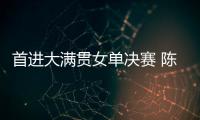 首进大满贯女单决赛 陈熠：自己是下风球 希望打出拼劲