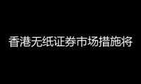 香港无纸证券市场措施将于2026年初实施