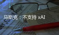 马斯克：不支持 xAI 与特斯拉合并