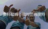 麦科勒姆：我对范弗里特充满信心	，他完全胜任球员工会主席的新角色