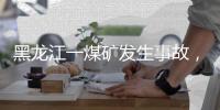 黑龙江一煤矿发生事故，造成11人遇难丨滚动