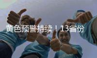 黄色预警持续！13省份有大到暴雨，四川重庆有大暴雨