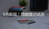 6月新规！婚姻登记试点跨省通办 20城可异地交易二手车