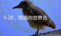5·20，珠海向世界告白！