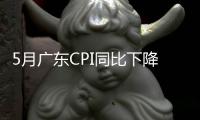 5月广东CPI同比下降0.4%，核心CPI涨幅扩大
