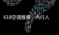 618空调推荐，内行人不选云米
，而选老品牌