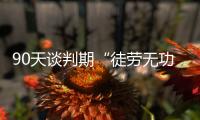 90天谈判期“徒劳无功”，特朗普急了