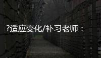 ?适应变化/补习老师：假期不上班也挺好