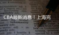 CBA最新消息�	！上海完成重磅签约，崔永熙确定转会
，吉林更换教练