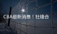 CBA最新消息！杜锋合同将到期�，周琦腰伤复发
，辽宁续约赵继伟！