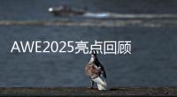 AWE2025亮点回顾
：被神奇的AI直接给硬控了！