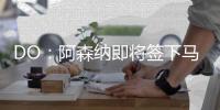 DO：阿森纳即将签下马杜埃凯，球员已准备飞往英国体检