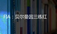 FIA�：贝尔曼因三练红旗下违规，正赛罚退10位&超级驾照罚4分