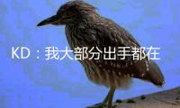 KD
：我大部分出手都在低效区域且被严防 我的高效竟还被讨论