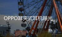 OPPO耳夹式耳机曝光 或将在下月发布
，拥有四种调音