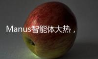 Manus智能体大热，另一个“DeepSeek”时刻开启	？