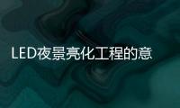 LED夜景亮化工程的意义
，为何不可或缺?