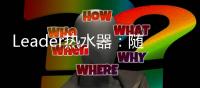 Leader热水器	：随心所浴，暖你身心