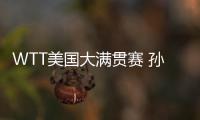 WTT美国大满贯赛 孙颖莎不敌陈熠 止步女单16强