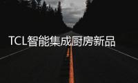 TCL智能集成厨房新品发布会，烹饪Freestyle即将上线