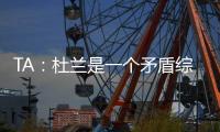 TA：杜兰是一个矛盾综合体，他的出身影响了其未来发展高度
