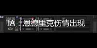 TA
：恩德里克伤情出现复发的情况，预计将继续养伤数周的时间