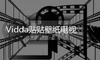 Vidda贴贴壁纸电视、C3系列投影发布 已开启预售