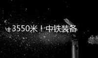 +3550米
！中铁装备矿用硬岩掘进机“嘉达号”始发
