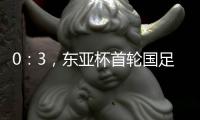 0�
：3，东亚杯首轮国足不敌韩国
