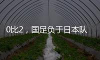 0比2，国足负于日本队