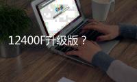 12400F升级版
？ 新款英特尔酷睿5 120F宣传图曝光
