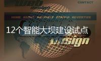 12个智能大坝建设试点全面开展，我国大坝装机规模居世界第一