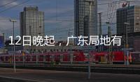 12日晚起，广东局地有小冰雹等强对流天气	！省三防办提醒→