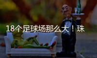 18个足球场那么大	
！珠海新项目�
，交付！