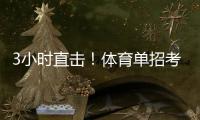 3小时直击
�
！体育单招考场里如何“通关”