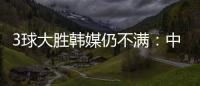 3球大胜韩媒仍不满：中国足球太粗野，和韩国队距离越拉越大