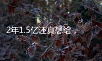 2年1.5亿还真想给

，太阳刚跳出一个坑	，又急不可耐挖坑