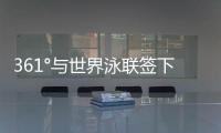 361°与世界泳联签下4年全球合作
，国际化再升级